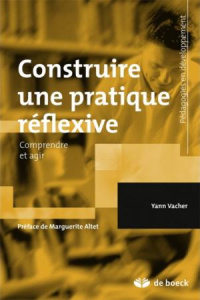 Construire une pratique réflexive. Comprendre et agir - Vacher Yann ; Altet Marguerite