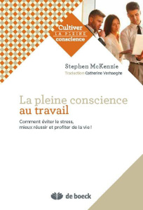 La Pleine Conscience au travail. Comment éviter le stress, s'accomplir et apprécier la vie ! - McKenzie Stephen ; Henry Sébastien ; Verhaeghe Cat