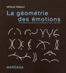 La géométrie des émotions. Les esthétiques scientifiques de l'architecture en France, 1860-1950 - Thibault Estelle