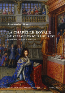 La chapelle royale de Versailles sous Louis XIV. Cérémonial, liturgie et musique, 2e édition revue e - Maral Alexandre