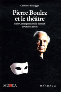Pierre Boulez et le théâtre. De la Compagnie Renaud-Barrault à Patrice Chéreau - Steinegger Catherine ; Huthwohl Joël