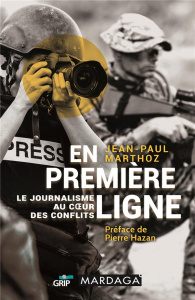En première ligne. Le journalisme au coeur des conflits - Marthoz Jean-Paul ; Hazan Pierre