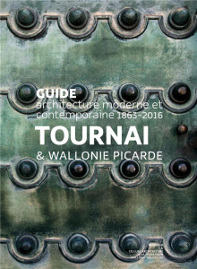 Tournai & Wallonie picarde. Guide architecture moderne et contemporaine 1899-2017 - Lheureux Charlotte - Wittevrongel Bernard - Dits B