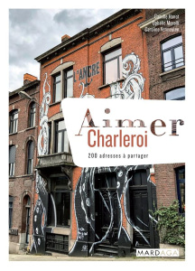 Aimer Charleroi. 200 adresses à partager - Hanot Camille ; Morelli Ophélie ; Vermeulen Caroli