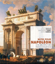 Bâtir pour Napoléon. Une architecture franco-italienne - Tedeschi Letizia ; Garric Jean-Philippe ; Rabreau