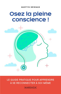 Osez la pleine conscience ! Le guide pratique pour apprendre à se reconnecter avec soi-même - Newman Martyn ; Badiqué Elena ; Fauville Astrid ;
