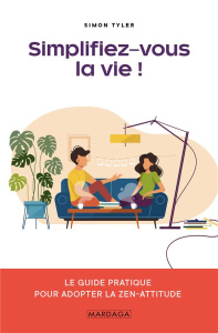 Simplifiez-vous la vie ! Le guide pratique pour adopter la zen-attitude - Tyler Simon ; Badiqué Elena ; Mol Elisabeth