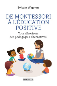 De Montessori à l'éducation positive. Tour d'horizon des pédagogies alternatives - Wagnon Sylvain