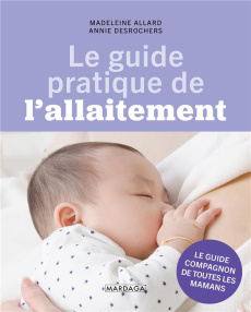 Le guide pratique de l'allaitement. Le guide compagnon de toutes les mamans - Allard Madeleine ; Desrochers Annie