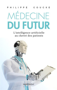 Médecine du futur. L'intelligence artificielle au chevet des patients - Coucke Philippe ; Kokoszka Valérie