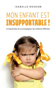 Mon enfant est insupportable. Comprendre et accompagner les enfants difficiles - Roskam Isabelle