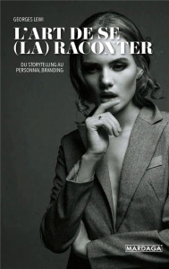 L'art de se (la) raconter. Du storytelling au personal branding - Lewi Georges