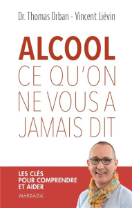 Alcool, ce qu'on ne vous a jamais dit. Les clés pour comprendre et aider - Orban Thomas ; Liévin Vincent ; Rolland Benjamin