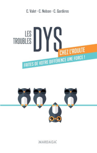 Les troubles dys chez l'adulte. Faites de votre différence une force ! [ADAPTE AUX DYS - Valet Carol ; Gardères Claudine ; Nelson Carol