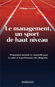 Le management, un sport de haut niveau. Préparation mentale et corporelle pour la santé et la perfor - Leclair Philippe ; Coret Denis ; Oudin Emeric