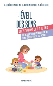 L'éveil des sens chez l'enfant de 0 à 10 ans. Stimuler son développement et sa découverte du monde - Chrétien-Vincent Myriam ; Tétreault Sylvie ; Rossi