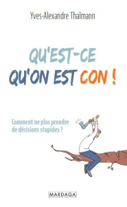 Qu'est-ce qu'on peut être con ! Comment ne plus prendre de décisions stupides ? - Thalmann Yves-Alexandre ; Grégoire Jacques