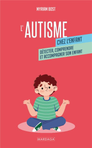 L'autisme chez l'enfant. Détecter, comprendre et accompagner son enfant - Bost Myriam