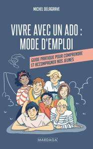 Vivre avec un ado : mode d'emploi. Guide pratique pour comprendre et accompagner nos jeunes - Delagrave Michel