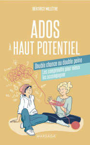 Ados à haut potentiel, double chance ou double peine. Les comprendre pour mieux les accompagner - Millêtre Béatrice
