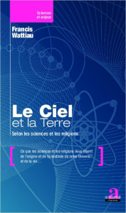 Le Ciel et la Terre. Selon les sciences et les religions - Wattiau Francis