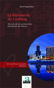 La léproserie de Losheng. Témoin de la construction identitaire de Taiwan - Ragueneau Sylvie