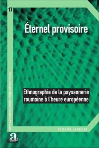 Eternel provisoire. Ethnographie de la paysannerie roumaine à l'heure européenne - Lagneaux Séverine