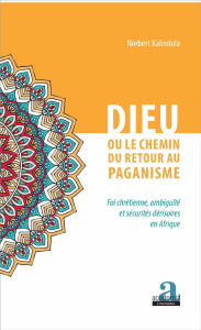 Dieu ou le chemin du retour au paganisme. Foi chrétienne, ambiguïté et sécurités dérisoires en Afriq - Kalindula Norbert