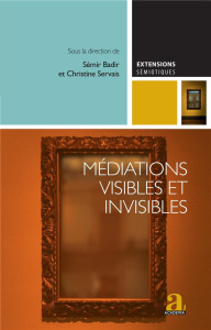 Médiations visibles et invisibles. Essais critiques sur les dispositifs médiatiques contemporains - Badir Sémir ; Servais Christine