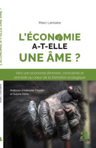 L'économie a-t-elle une âme ? Vers une économie féminine, consciente et animiste au coeur de la tran - Lemaire Marc ; Charlier Adélaïde ; Denis Sabine