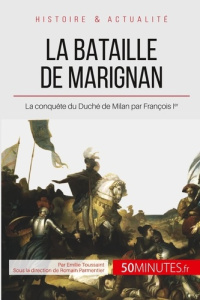 La bataille de Marignan. Le jeune François Ier et la pénible conquête de Milan - Toussaint Emilie