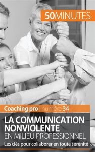 La communication nonviolente en milieu professionnel. Les clés pour collaborer en toute sérénité - Coach'In VB