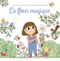 La fleur magique - Erard Caroline ; Laffaiteur Amélie ; Pétrel Nadège