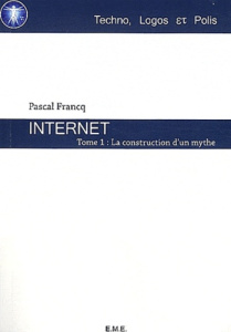 Internet. Tome 1, La construction d'un mythe - Francq Pascal
