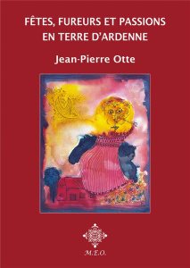 Fêtes, fureurs et passions en terre d'Ardenne - Otte Jean-Pierre
