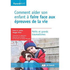 Comment aider son enfant à faire face aux épreuves de la vie. Petits et grands traumatismes - Levine Peter A. ; Kline Maggie ; Mourabit Jamila ;