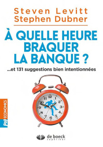 A quelle heure braquer la banque ? Et 131 suggestions bien intentionnées - Levitt Steven ; Dubner Stephen ; Windish Hélène