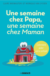 Une semaine chez Papa, une semaine chez Maman. Comment aider votre enfant - Wiewauters Claire ; Van Eyken Monique ; Renard Séb
