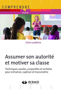 Assumer son autorité et motiver sa classe. Techniques vocales, corporelles et verbales pour entraîne - Lavédrine Claire