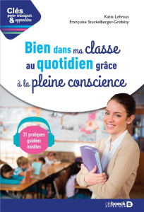 Bien dans ma classe au quotidien grâce à la pleine conscience. Avec 31 séances audio de méditation g - Lehraus Katia ; Stuckelberger-Grobéty Françoise