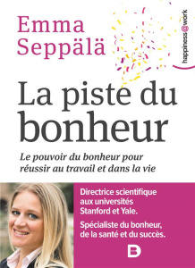 La piste du bonheur. Le pouvoir du bonheur pour réussir au travail et dans la vie - Seppälä Emma ; Katelan Jean-Yves