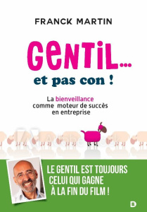 Gentil... et pas con ! La bienveillance comme moteur de succès en entreprise - Martin Franck