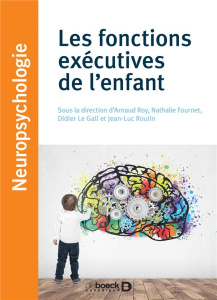 Les fonctions exécutives de l'enfant. Approches théoriques et cliniques - Roy Arnaud ; Fournet Nathalie ; Le Gall Didier ; R