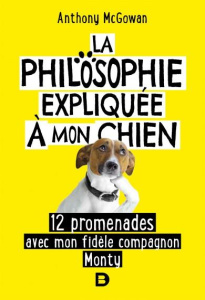 La philosophie expliquée à mon chien. 12 promenades avec mon fidèle compagnon Monty - McGowan Anthony