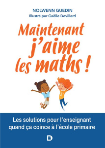 Maintenant, j'aime les maths ! Les solutions pour l'enseignant quand ça coince en primaire - Guedin Nolwenn ; Devillard Gaëlle