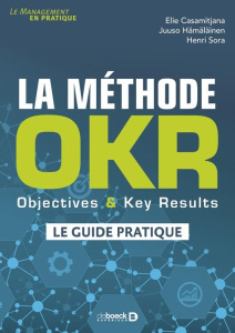 La méthode OKR. Objectives & Key Results : le guide pratique - Casamitjana Elie ; Hämäläinen Juuso ; Sora Henri