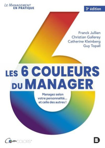Les 6 couleurs du manager. Managez selon votre personnalité... et celle des autres ! 3e édition - Jullien Franck ; Gallerey Christian ; Kleinberg Ca