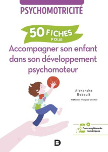 50 fiches pour accompagner son enfant dans son développement psychomoteur. Psychomotricité - Bobault Alexandra ; Giromini Françoise