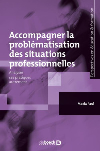 Accompagner la problématisation des situations professionnelles. Analyser ses pratiques autrement - Paul Maela