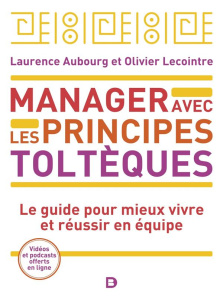 Manager avec les principes toltèques. Le guide pour mieux vivre et réussir en équipe, 3e édition - Aubourg Laurence ; Lecointre Olivier